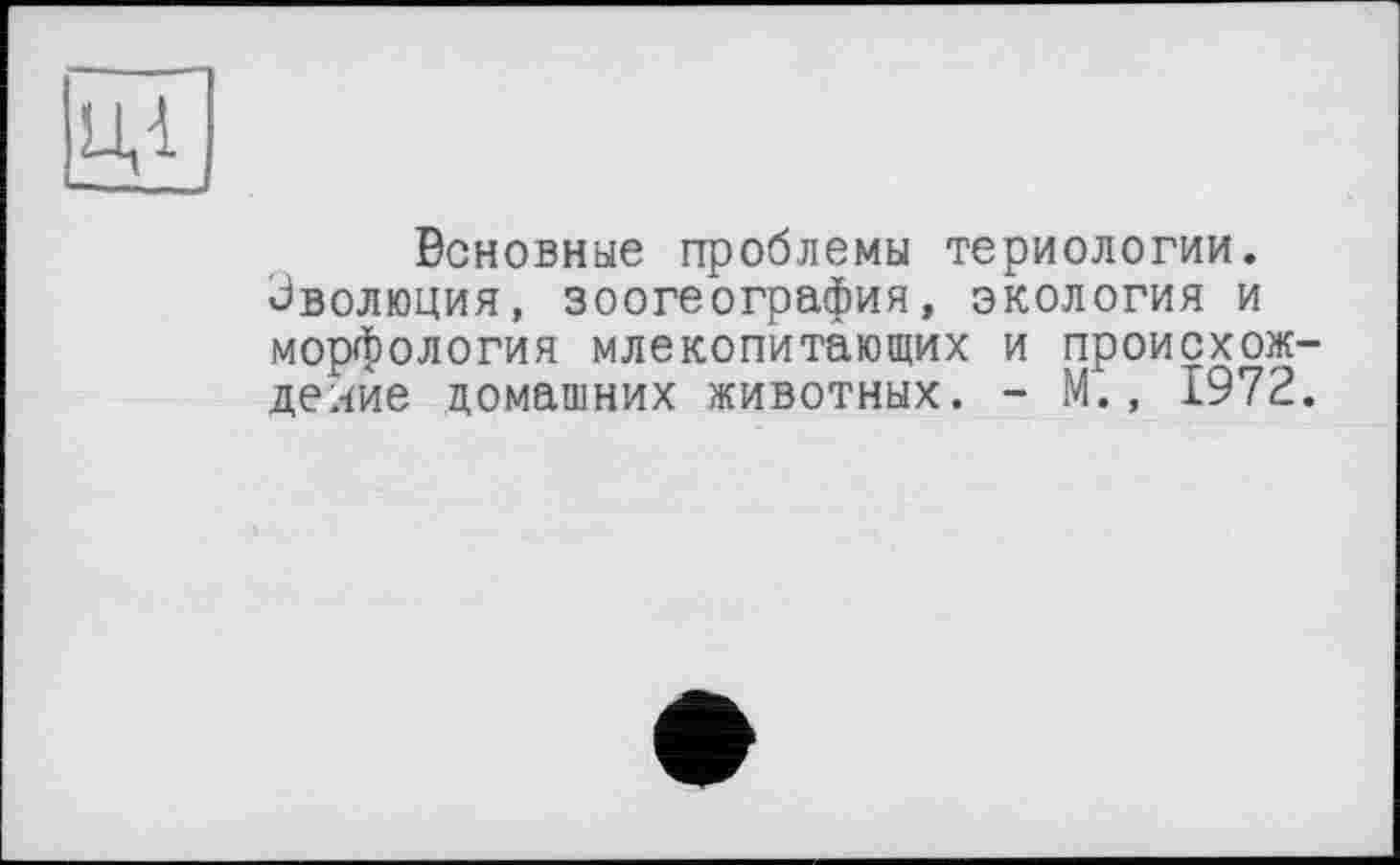 ﻿ЦІ
Основные проблемы териологии, Эволюция, зоогеография, экология и морфология млекопитающих и происхождение домашних животных. - М., 1972.